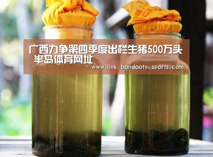 广西力争第四季度出栏生猪500万头_半岛体育网址(图1) 半岛体育官网