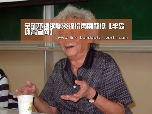 全球不锈钢惨淡镍价再刷新低【半岛体育官网】(图1) 半岛体育网址