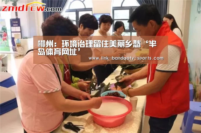 郴州:环境治理留住美丽乡愁‘半岛体育网址’(图1) 半岛体育网址